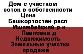 Дом с участком 30- 40 соток в собственности. › Цена ­ 700 000 - Башкортостан респ., Ишимбайский р-н, Павловка д. Недвижимость » Земельные участки продажа   . Башкортостан респ.